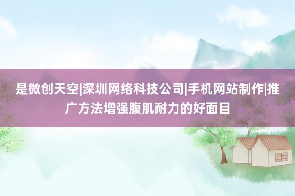 是微创天空|深圳网络科技公司|手机网站制作|推广方法增强腹肌耐力的好面目