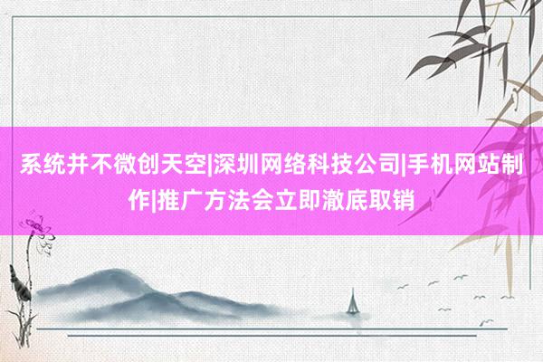 系统并不微创天空|深圳网络科技公司|手机网站制作|推广方法会立即澈底取销
